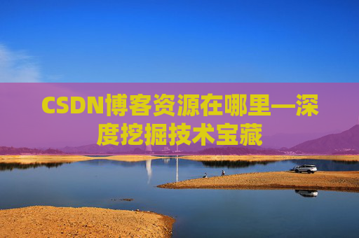 CSDN博客资源在哪里—深度挖掘技术宝藏