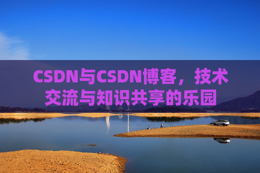 CSDN与CSDN博客，技术交流与知识共享的乐园