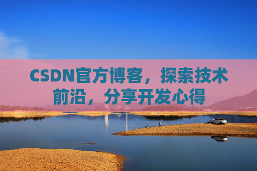 CSDN官方博客，探索技术前沿，分享开发心得