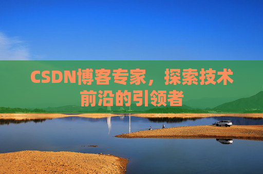 CSDN博客专家，探索技术前沿的引领者